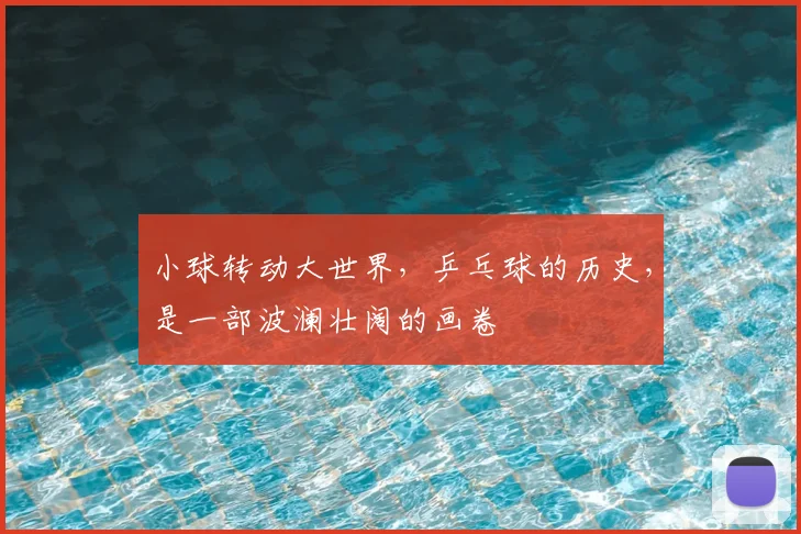 小球转动大世界，乒乓球的历史，是一部波澜壮阔的画卷
