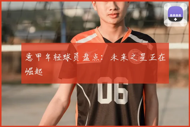 意甲年轻球员盘点：未来之星正在崛起