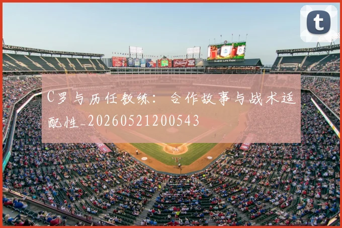 C罗与历任教练：合作故事与战术适配性_20260521200543