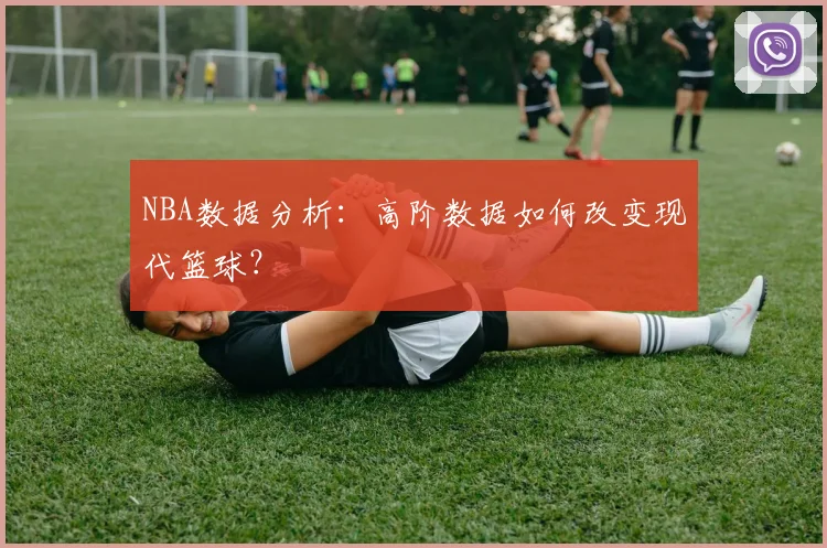 NBA数据分析：高阶数据如何改变现代篮球？