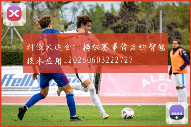科技大运会:揭秘赛事背后的智能技术应用_20260603222727