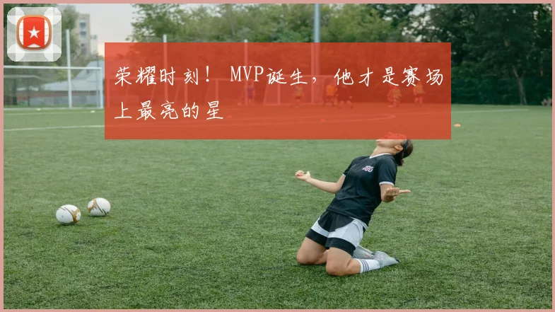 荣耀时刻！ MVP诞生，他才是赛场上最亮的星