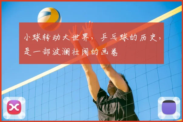 小球转动大世界，乒乓球的历史，是一部波澜壮阔的画卷