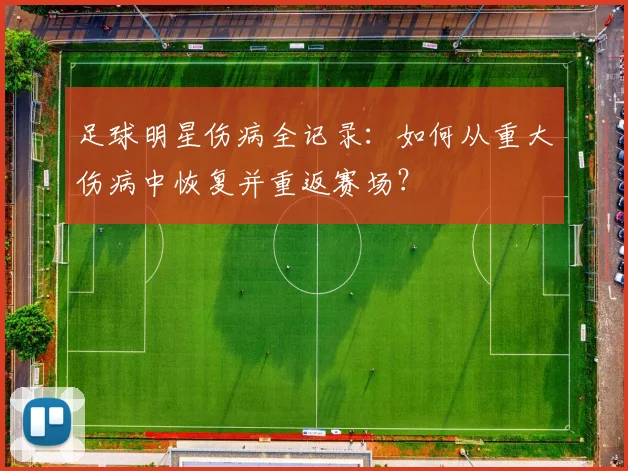 足球明星伤病全记录：如何从重大伤病中恢复并重返赛场？