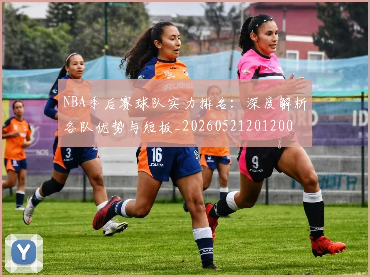 NBA季后赛球队实力排名：深度解析各队优势与短板_20260521201200