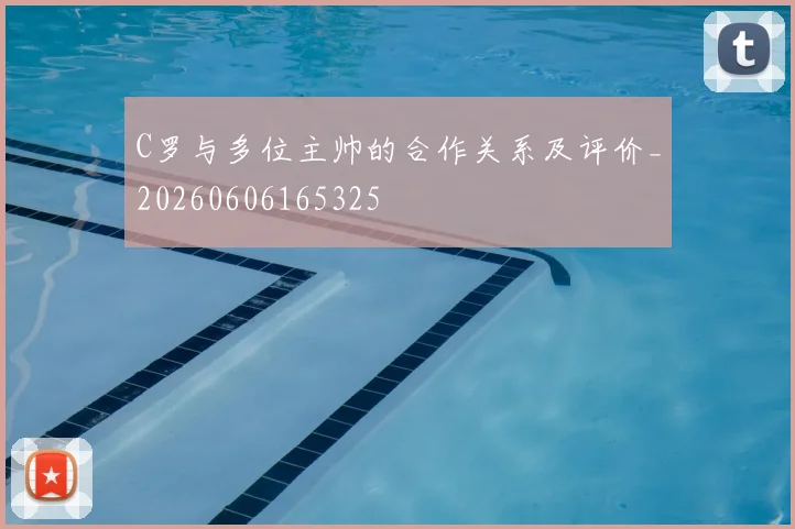 C罗与多位主帅的合作关系及评价_20260606165325