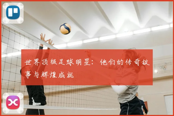世界顶级足球明星：他们的传奇故事与辉煌成就