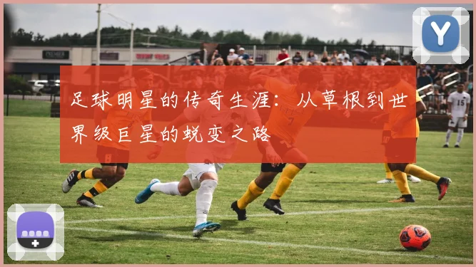 足球明星的传奇生涯：从草根到世界级巨星的蜕变之路