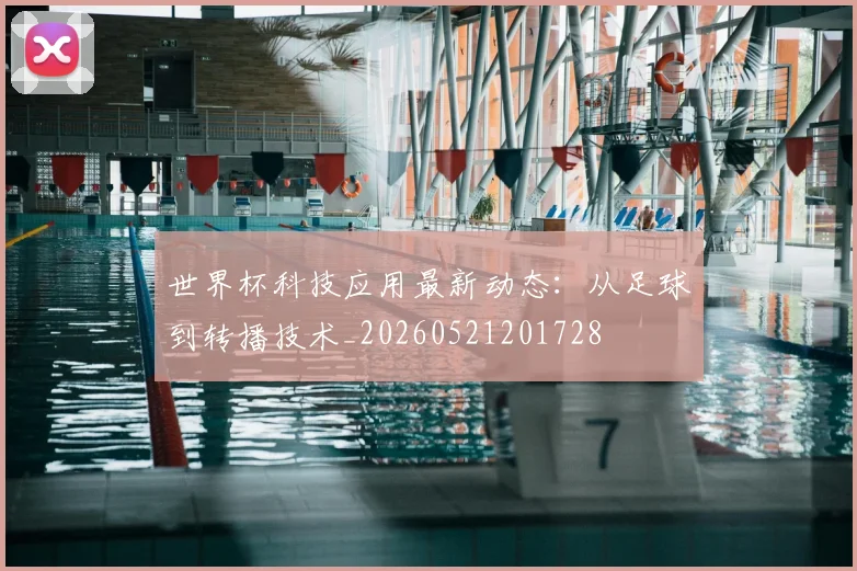 世界杯科技应用最新动态:从足球到转播技术_20260521201728