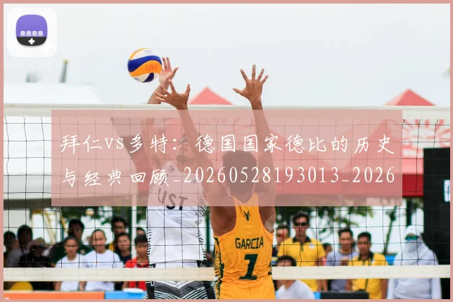 拜仁vs多特:德国国家德比的历史与经典回顾_20260528193013_20260609200224