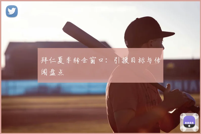 拜仁夏季转会窗口:引援目标与传闻盘点