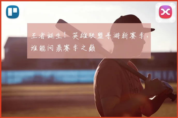 王者诞生！英雄联盟手游新赛季，谁能问鼎赛季之巅
