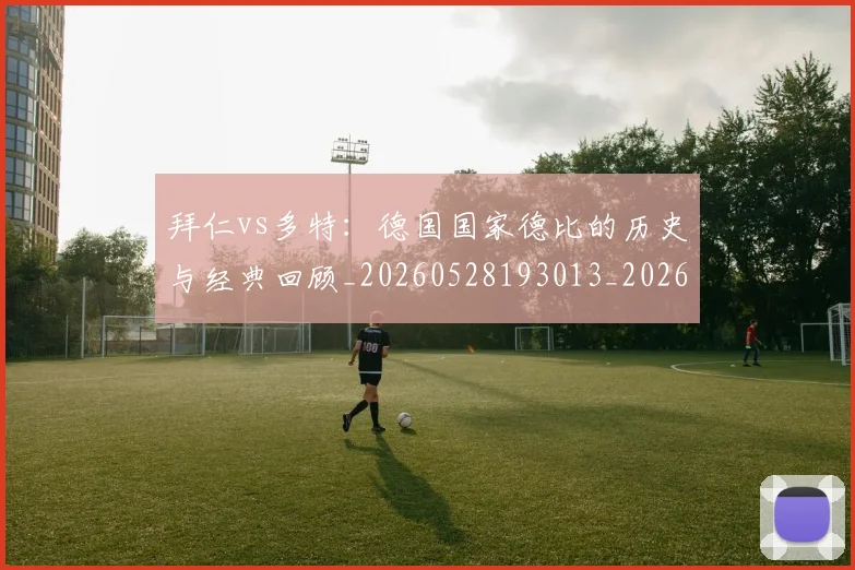 拜仁vs多特:德国国家德比的历史与经典回顾_20260528193013_20260609200224
