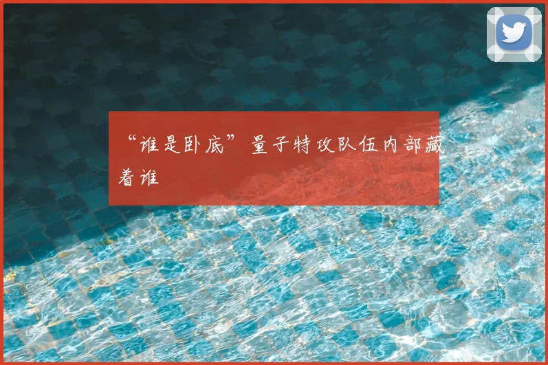 “谁是卧底”量子特攻队伍内部藏着谁
