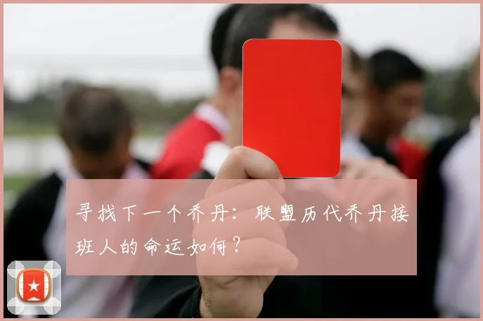寻找下一个乔丹:联盟历代乔丹接班人的命运如何?