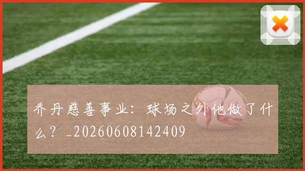 乔丹慈善事业:球场之外他做了什么?_20260608142409