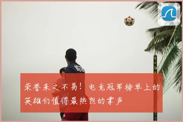 荣誉来之不易！电竞冠军榜单上的英雄们值得最热烈的掌声