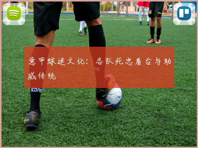 意甲球迷文化：各队死忠看台与助威传统