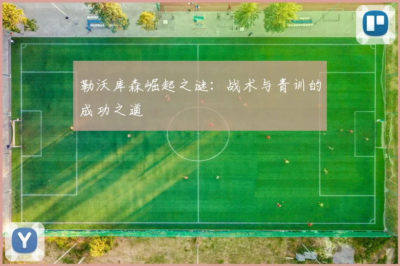 勒沃库森崛起之谜:战术与青训的成功之道