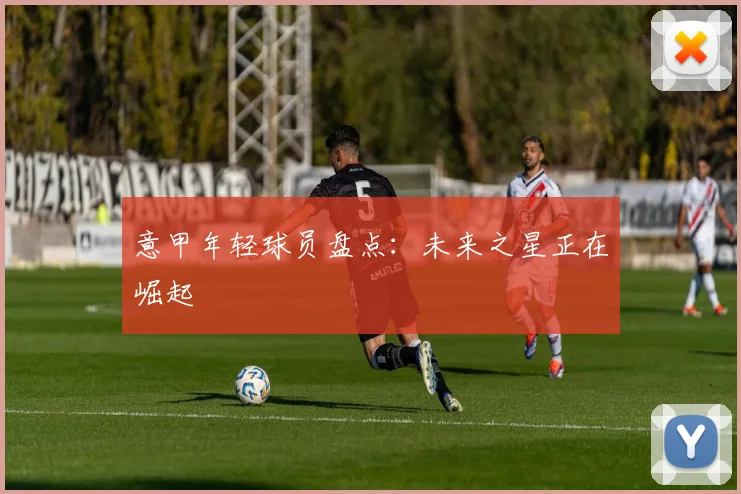 意甲年轻球员盘点：未来之星正在崛起