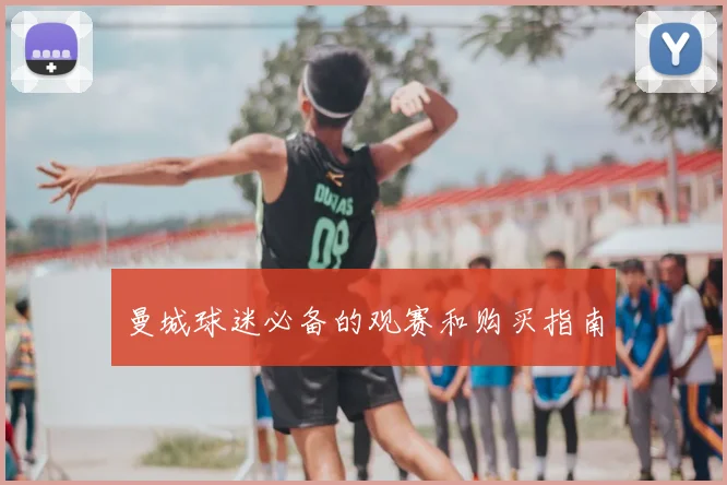 曼城球迷必备的观赛和购买指南