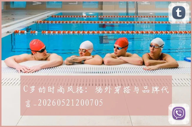 C罗的时尚风格：场外穿搭与品牌代言_20260521200705