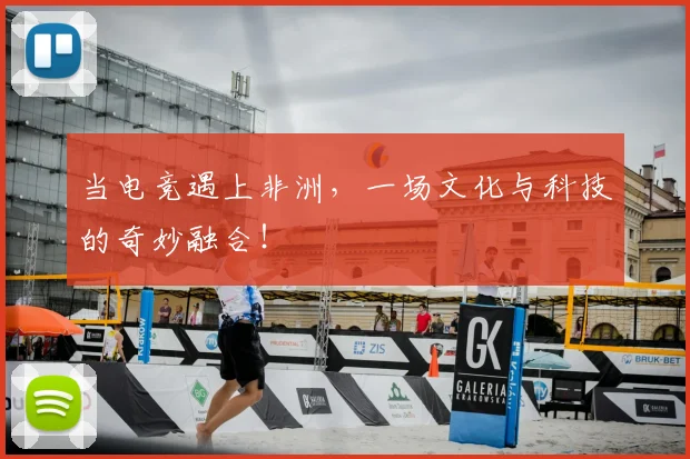 当电竞遇上非洲，一场文化与科技的奇妙融合！