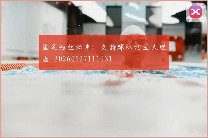 国足粉丝必看:支持球队的五大理由_20260527111931