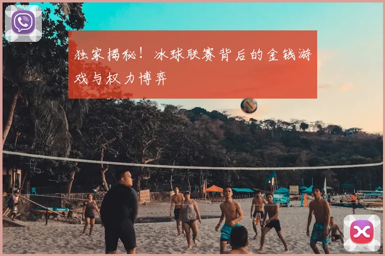 独家揭秘！冰球联赛背后的金钱游戏与权力博弈