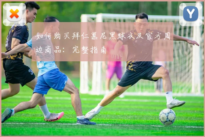 如何购买拜仁慕尼黑球衣及官方周边商品：完整指南