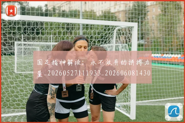 国足精神解读:永不放弃的拼搏力量_20260527111933_20260608143015