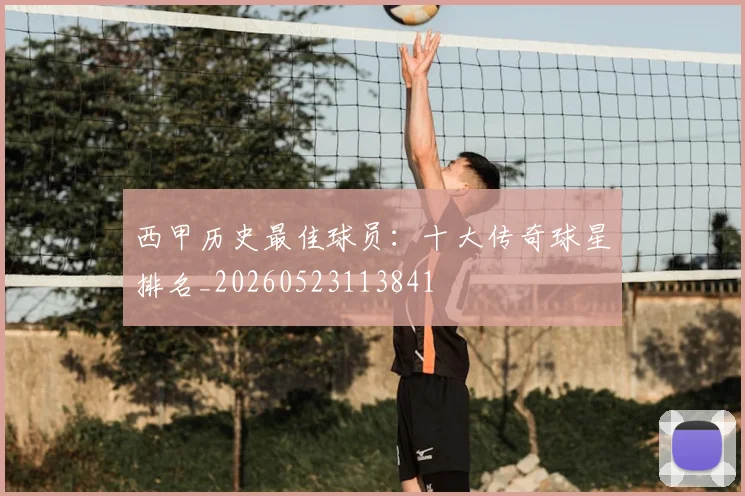 西甲历史最佳球员:十大传奇球星排名_20260523113841