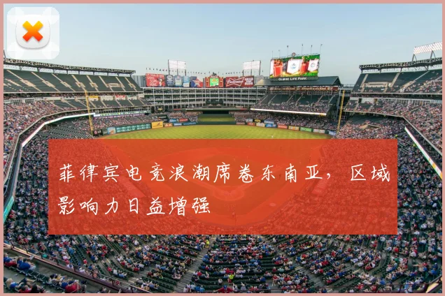 菲律宾电竞浪潮席卷东南亚，区域影响力日益增强
