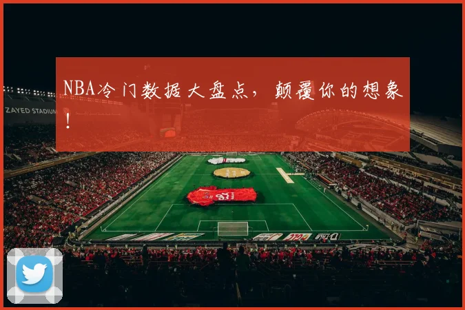 NBA冷门数据大盘点，颠覆你的想象！