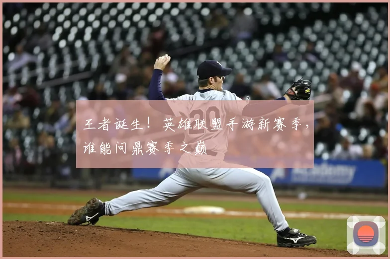 王者诞生！英雄联盟手游新赛季，谁能问鼎赛季之巅