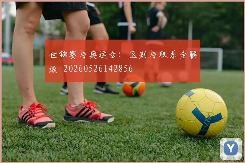世锦赛与奥运会：区别与联系全解读_20260526142856