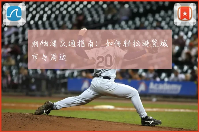 利物浦交通指南:如何轻松游览城市与周边