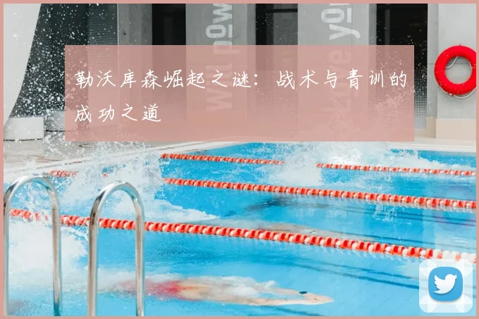 勒沃库森崛起之谜：战术与青训的成功之道